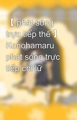 【 phát sóng trực tiếp thể 】 Konohamaru phát sóng trực tiếp chi lữ